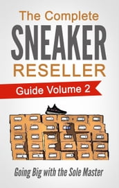 The Complete Sneaker Reseller Guide Volume 2: Going Big with the Sole Master