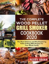 The Complete Wood Pellet Grill Smoker Cookbook 2020:The Most Delicious and Mouthwatering Pellet Grilling BBQ Recipes For Your Whole Family