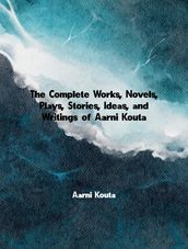 The Complete Works, Novels, Plays, Stories, Ideas, and Writings of Aarni Kouta