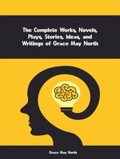 The Complete Works, Novels, Plays, Stories, Ideas, and Writings of Grace May North