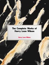 The Complete Works of Harry Leon Wilson
