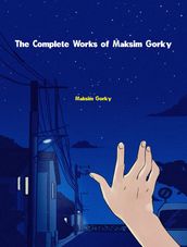 The Complete Works of Maksim Gorky