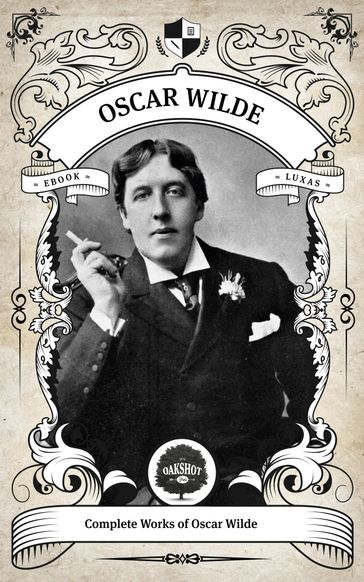 The Complete Works of Oscar Wilde (Illustrated, Inline Footnotes) - Oakshot Press - Wilde Oscar