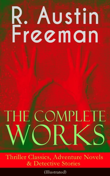 The Complete Works of R. Austin Freeman: Thriller Classics, Adventure Novels & Detective Stories - R. Austin Freeman