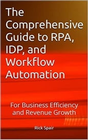 The Comprehensive Guide to RPA, IDP, and Workflow Automation: For Business Efficiency and Revenue Growth