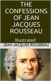 The Confessions of Jean Jacques Rousseau  Illustrated