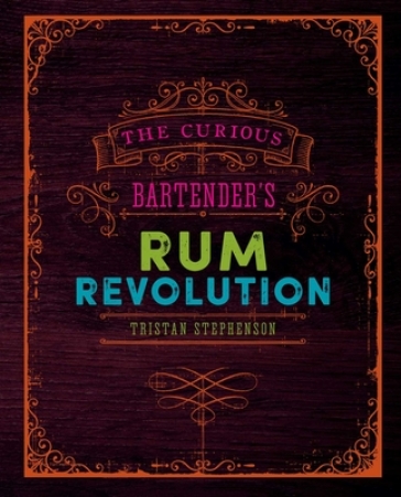 The Curious Bartender's Rum Revolution - Tristan Stephenson