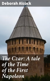 The Czar: A tale of the Time of the First Napoleon