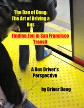 The Dao of Doug: The Art of Driving a Bus -or- Finding Zen in San Francisco Transit: A Bus Driver s Perspective