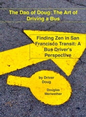 The Dao of Doug: The Art of Driving a Bus: Finding Zen in San Francisco Transit: A Bus Driver s Perspective