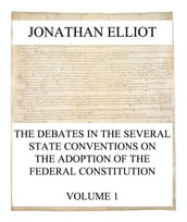 The Debates in the several State Conventions on the Adoption of the Federal Constitution, Vol. 1