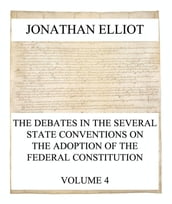 The Debates in the several State Conventions on the Adoption of the Federal Constitution, Vol. 4