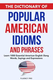 The Dictionary of Popular American Idioms & Phrases: Learn 1000 Essential American English Slang Words, Sayings and Expressions