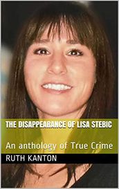 The Disappearance of Lisa Stebic : An Anthology of True Crime