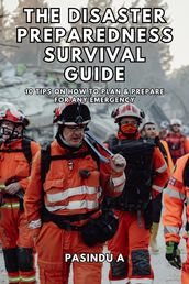 The Disaster Preparedness Survival Guide: 10 Tips on How to Plan and Prepare for Any Emergency