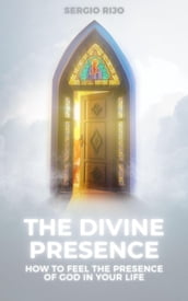 The Divine Presence: How to Feel the Presence of God in Your Life