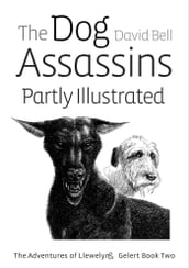 The Dog Assassins Partly Illustrated. The Adventures of Llewelyn and Gelert Book Two