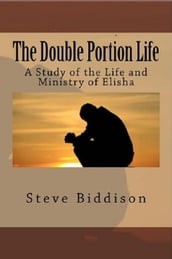 The Double Portion Life: A Study of the Life and Ministry of Elisha
