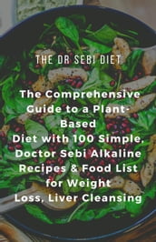 The Dr Sebi Diet: The Comprehensive Guide to a Plant-Based Diet with 100 Simple, Doctor Sebi Alkaline Recipes & Food List for Weight Loss, Liver Cleansing