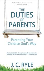 The Duties of Parents: Parenting Your Children God s Way