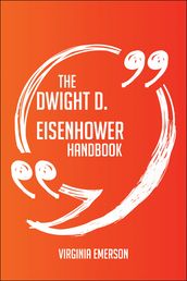 The Dwight D. Eisenhower Handbook - Everything You Need To Know About Dwight D. Eisenhower