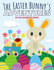 The Easter Bunny s Adventures: 10 Fun Short Stories