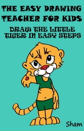 The Easy Drawing Teacher For Kids: Draw The Little Tiger In Easy Steps
