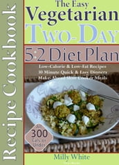 The Easy Vegetarian Two-Day 5:2 Diet Plan Recipe Cookbook All 300 Calories & Under, Low-Calorie & Low-Fat Recipes, Make-Ahead Slow Cooker Meals, 30 Minute Quick & Easy Dinners