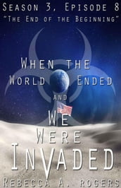 The End of the Beginning (When the World Ended and We Were Invaded: Season 3, Episode #8)