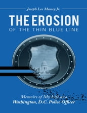 The Erosion of the Thin Blue Line: Memoirs of My Life As a Washington, D. C. Police Officer