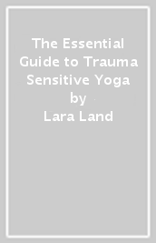 The Essential Guide to Trauma Sensitive Yoga