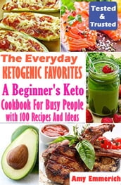 The Everyday Ketogenic Favorites: A Beginner s Keto Cookbook For Busy People with 100 Recipes And Ideas