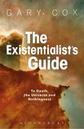 The Existentialist s Guide to Death, the Universe and Nothingness