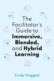 The Facilitator s Guide to Immersive, Blended, and Hybrid Learning
