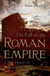 The Fall of the Roman Empire: A New History of Rome and the Barbarians