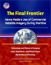 The Final Frontier: News Media s Use of Commercial Satellite Imagery During Wartime - Technology and History of Imaging, Legal, Regulatory, and Ethical Issues, Big Brother is Watching