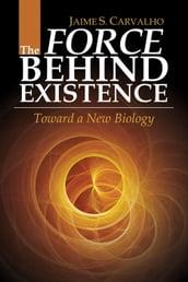 The Force Behind Existence: Toward a New Biology