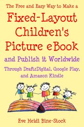 The Free and Easy Way to Make a Fixed-Layout Children s Picture eBook and Publish it Worldwide through Draft2Digital, Google Play, and Amazon Kindle