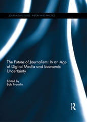 The Future of Journalism: In an Age of Digital Media and Economic Uncertainty