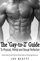 The  Gay-to-Z  Guide to Physical, Mental and Sexual Perfection