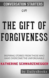 The Gift of Forgiveness: Inspiring Stories from Those Who Have Overcome the Unforgivable byKatherine Schwarzenegger: Conversation Starters