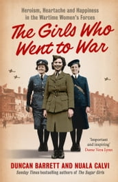 The Girls Who Went to War: Heroism, heartache and happiness in the wartime women s forces