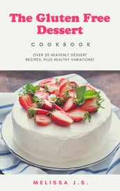 The Gluten Free Dessert Cookbook : over 20 heavenly dessert recipes,plus healthy variations!