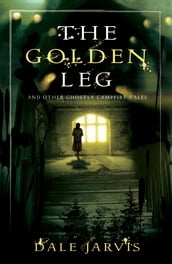 The Golden Leg: And Other Ghostly Campfire Tales