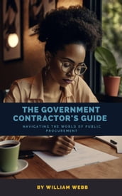 The Government Contractor s Guide: Navigating the World of Public Procurement