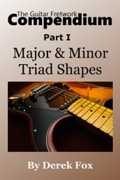 The Guitar Fretwork Compendium Part I: Major & Minor Triad Shapes