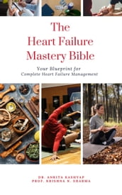 The Heart Failure Mastery Bible: Your Blueprint for Complete Heart Failure Management