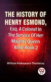 The History Of Henry Esmond, Esq., A Colonel In The Service Of Her Majesty Queen Anne Vol 2