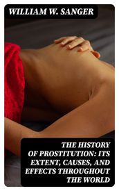 The History of Prostitution: Its Extent, Causes, and Effects throughout the World