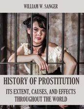 The History of Prostitution : Its Extent, Causes, and Effects Throughout the World (Illustrated)